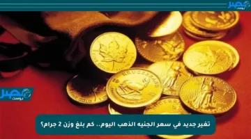 تغير جديد في سعر الجنيه الذهب اليوم.. كم بلغ وزن 2 جرام؟